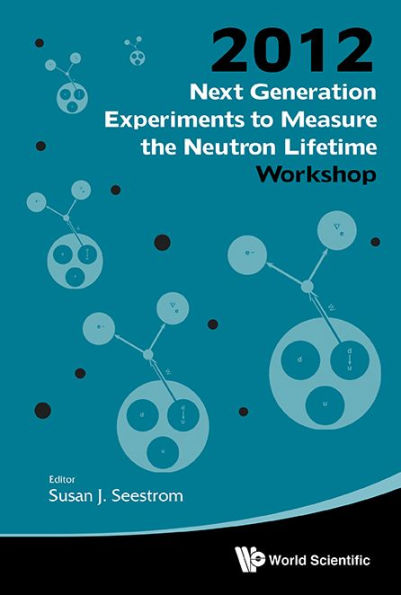 Next Generation Experiments To Measure The Neutron Lifetime - Proceedings Of The 2012 Workshop
