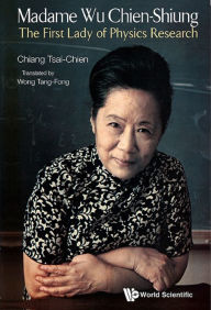 Title: MADAME WU CHIEN-SHIUNG: The First Lady of Physics Research, Author: Tsai-chien Chiang