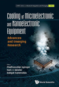 Title: COOLING OF MICROELECTRONIC AND NANOELECTRONIC EQUIPMENT: Advances and Emerging Research, Author: Karl J L Geisler
