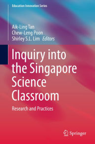 Title: Inquiry into the Singapore Science Classroom: Research and Practices, Author: Aik-Ling Tan