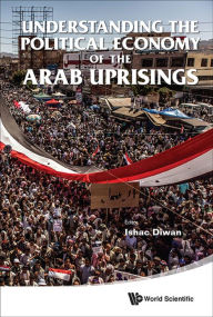 Title: UNDERSTANDING THE POLITICAL ECONOMY OF THE ARAB UPRISINGS, Author: Ishac Diwan