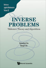 Title: INVERSE PROBLEMS: TIKHONOV THEORY AND ALGORITHMS: Tikhonov Theory and Algorithms, Author: Kazufumi Ito