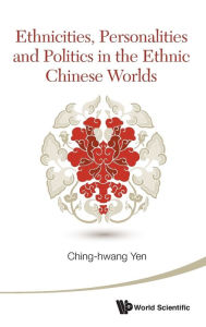 Title: Ethnicities, Personalities And Politics In The Ethnic Chinese Worlds, Author: Ching-hwang Yen