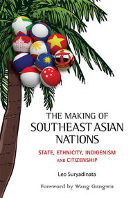 Title: Making Of Southeast Asian Nations, The: State, Ethnicity, Indigenism And Citizenship, Author: Leo Suryadinata