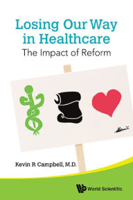 Title: LOSING OUR WAY IN HEALTHCARE: THE IMPACT OF REFORM: The Impact of Reform, Author: Kevin R Campbell