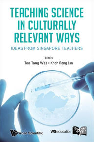 Title: Teaching Science In Culturally Relevant Ways: Ideas From Singapore Teachers: Ideas from Singapore Teachers, Author: Tang Wee Teo