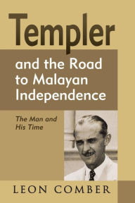 Title: Templer and the Road to Malayan Independence: The Man and His Time, Author: Leon Comber
