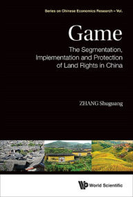 Title: GAME: SEGMENT, IMPLEMENT & PROTECT OF LAND RIGHTS IN CHINA: The Segmentation, Implementation and Protection of Land Rights in China, Author: Shuguang Zhang