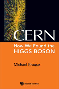 Title: CERN: HOW WE FOUND THE HIGGS BOSON: How We Found the Higgs Boson, Author: Michael Richard Krause