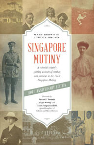 Title: Singapore Mutiny: A Colonial Couple's Stirring Account of Combat and Survival in the 1915 Singapore Mutiny, Author: Edwin A. Brown
