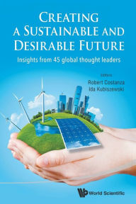 Title: Creating A Sustainable And Desirable Future: Insights From 45 Global Thought Leaders, Author: Robert Costanza