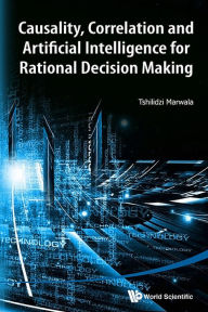 Title: Causality, Correlation And Artificial Intelligence For Rational Decision Making, Author: Tshilidzi Marwala
