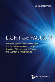 Title: LIGHT AND VACUUM: The Wave???Particle Nature of the Light and the Quantum Vacuum through the Coupling of Electromagnetic Theory and Quantum Electrodynamics, Author: Meis Constantin