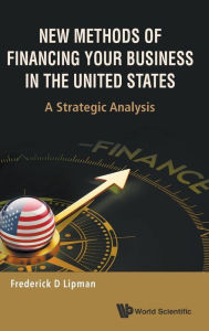Title: New Methods Of Financing Your Business In The United States: A Strategic Analysis, Author: Frederick D Lipman