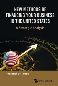 Title: NEW METHODS OF FINANCING YOUR BUSINESS IN THE UNITED STATES: A Strategic Analysis, Author: Frederick D Lipman