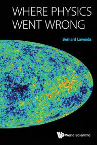 Title: Where Physics Went Wrong, Author: Bernard H Lavenda