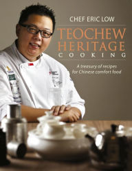 Title: Teochew Heritage Cooking: A Treasury of Recipes for Chinese Comfort Food, Author: Chef Eric Low