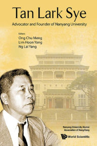 Title: TAN LARK SYE: ADVOCATOR AND FOUNDER OF NANYANG UNIVERSITY: Advocator and Founder of Nanyang University, Author: Chu Meng Ong