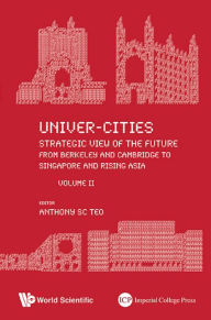 Title: UNIVER-CITIES (V2): From Berkeley and Cambridge to Singapore and Rising AsiaVolume II, Author: Anthony Soon Chye Teo