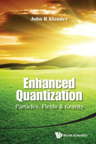 Title: ENHANCED QUANTIZATION: PARTICLES, FIELDS AND GRAVITY: Particles, Fields & Gravity, Author: John R Klauder