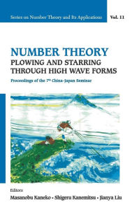 Title: Number Theory: Plowing And Starring Through High Wave Forms - Proceedings Of The 7th China-japan Seminar, Author: Shigeru Kanemitsu