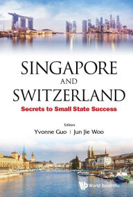 Title: SINGAPORE AND SWITZERLAND: SECRETS TO SMALL STATE SUCCESS: Secrets to Small State Success, Author: Yvonne Guo