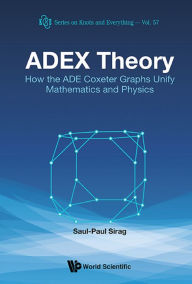 Title: ADEX THEORY: How the ADE Coxeter Graphs Unify Mathematics and Physics, Author: Saul-paul Sirag