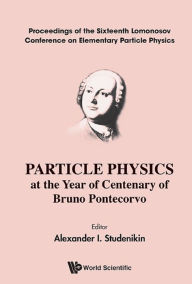 Title: PARTICLE PHY AT THE YEAR OF CENTENARY OF BRUNO PONTECORVO: Proceedings of the Sixteenth Lomonosov Conference on Elementary Particle Physics, Author: Alexander I Studenikin