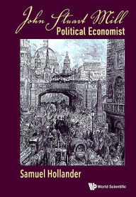 Title: John Stuart Mill: Political Economist, Author: Samuel Hollander