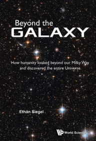 Title: Beyond the Galaxy: How Humanity Looked Beyond Our Milky Way and Discovered the Entire Universe, Author: Ethan Siegel