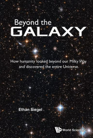 Title: Beyond The Galaxy: How Humanity Looked Beyond Our Milky Way And Discovered The Entire Universe, Author: Ethan Siegel