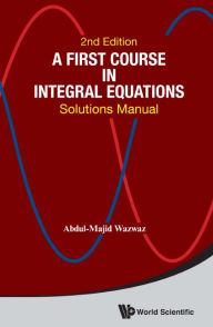 Title: First Course In Integral Equations, A: Solutions Manual (Second Edition), Author: Abdul-majid Wazwaz