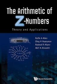 Title: ARITHMETIC OF Z-NUMBERS, THE:THEORY AND APPLICATIONS: Theory and Applications, Author: Rafik Aziz Aliev