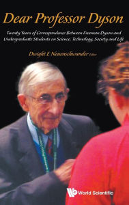 Title: Dear Professor Dyson: Twenty Years Of Correspondence Between Freeman Dyson And Undergraduate Students On Science, Technology, Society And Life, Author: Dwight E. Neuenschwander