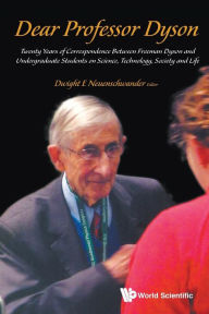 Title: Dear Professor Dyson: Twenty Years Of Correspondence Between Freeman Dyson And Undergraduate Students On Science, Technology, Society And Life, Author: Dwight E. Neuenschwander