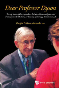 Title: DEAR PROFESSOR DYSON: Twenty Years of Correspondence Between Freeman Dyson and Undergraduate Students on Science, Technology, Society and Life, Author: Dwight E. Neuenschwander