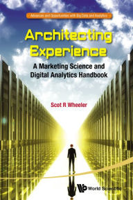 Title: ARCHITECTING EXPERIENCE: A Marketing Science and Digital Analytics Handbook, Author: Scot R Wheeler