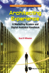 Title: ARCHITECTING EXPERIENCE: A Marketing Science and Digital Analytics Handbook, Author: Scot R Wheeler