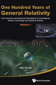 Title: One Hundred Years Of General Relativity: From Genesis And Empirical Foundations To Gravitational Waves, Cosmology And Quantum Gravity - Volume 1, Author: Wei-tou Ni