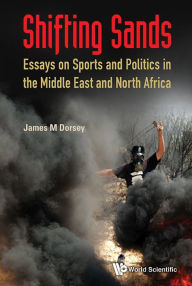 Title: Shifting Sands: Essays On Sports And Politics In The Middle East And North Africa, Author: James Michael Dorsey