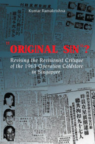 Title: ''Original Sin''?: Revising the Revisionist Critique of the 1963 Operation Coldstore in Singapore, Author: Kumar Ramakrishna