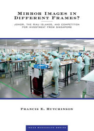 Title: Mirror Images in Different Frames? : Johor, the Riau Islands, and Competition for Investment from Singapore, Author: Francis E. Hutchinson