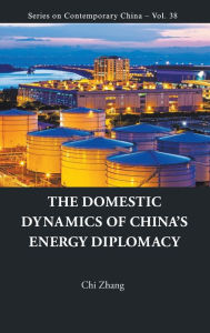 Title: The Domestic Dynamics Of China's Energy Diplomacy, Author: Chi Zhang