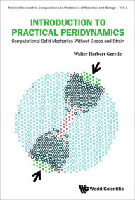 Title: INTRODUCTION TO PRACTICAL PERIDYNAMICS: Computational Solid Mechanics Without Stress and Strain, Author: Walter Herbert Gerstle