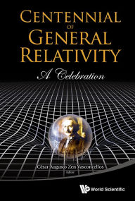 Title: Centennial Of General Relativity: A Celebration, Author: Cesar Augusto Zen Vasconcellos