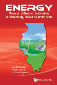 Title: ENERGY: SOURCE, UTILIZ, LEGISL, SUSTAIN, ILLINOIS AS MODEL: Sources, Utilization, Legislation, Sustainability, Illinois as Model State, Author: G Ali Mansoori