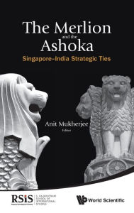 Title: Merlion And The Ashoka, The: Singapore-india Strategic Ties, Author: Anit Mukherjee