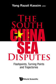 Title: South China Sea Disputes, The: Flashpoints, Turning Points And Trajectories, Author: Yang Razali Kassim