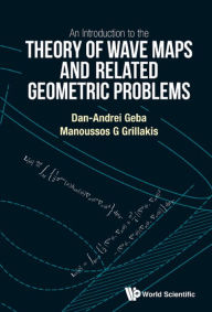 Title: INTRO THEORY OF WAVE MAPS AND RELATED GEOMETRIC PROBLEMS, AN, Author: Dan-andrei Geba