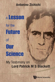 Title: LESSON FOR THE FUTURE OF OUR SCIENCE, A: My Testimony on Lord Patrick M S Blackett, Author: Antonino Zichichi